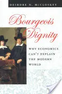Buržoázna dôstojnosť: Prečo ekonomika nedokáže vysvetliť moderný svet - Bourgeois Dignity: Why Economics Can't Explain the Modern World