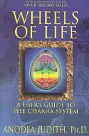 Kolesá života: Čakrové kolesá: Príručka pre používateľov čakrového systému - Wheels of Life: A User's Guide to the Chakra System