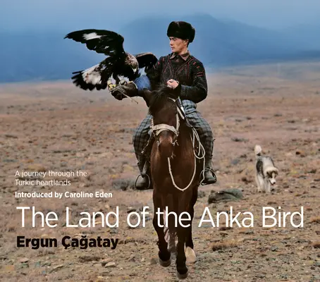 Krajina vtáka Anka: Cesta po turkických srdcových krajinách - The Land of the Anka Bird: A Journey Through the Turkic Heartlands