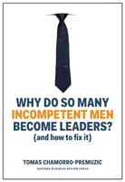 Prečo sa toľko nekompetentných mužov stáva lídrami: (a ako to napraviť) - Why Do So Many Incompetent Men Become Leaders?: (And How to Fix It)