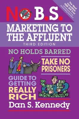 Marketing pre bohatých: Bez zábran, bez väzňov, sprievodca k skutočnému zbohatnutiu - No B.S. Marketing to the Affluent: No Holds Barred, Take No Prisoners, Guide to Getting Really Rich