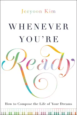 Kedykoľvek ste pripravení: Ako si vytvoriť život svojich snov - Whenever You're Ready: How to Compose the Life of Your Dreams