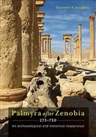 Palmyra po Zenobiovi ad 273-750: Archeologické a historické prehodnotenie - Palmyra After Zenobia Ad 273-750: An Archaeological and Historical Reappraisal