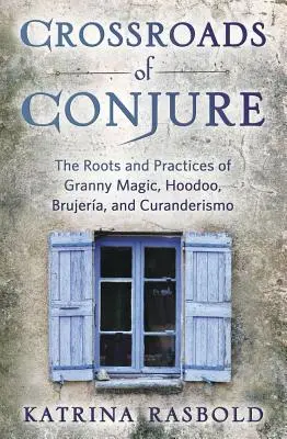 Križovatky kúziel: Kúzlenie: Korene a praktiky babičkinej mágie, hoodoo, brujery a curanderizmu - Crossroads of Conjure: The Roots and Practices of Granny Magic, Hoodoo, Brujera, and Curanderismo