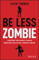 Buďte menej zombie: Ako veľké spoločnosti vytvárajú dynamické inovácie, nebojácne vedenie a vášnivých ľudí - Be Less Zombie: How Great Companies Create Dynamic Innovation, Fearless Leadership and Passionate People