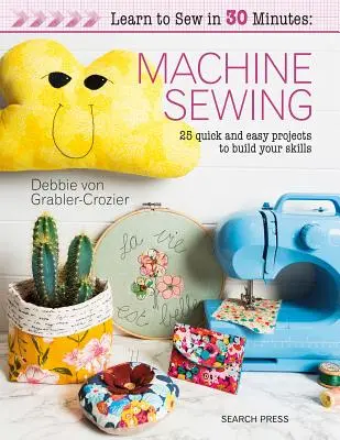 Naučte sa šiť za 30 minút: Šitie na stroji: 30 rýchlych a jednoduchých projektov, vďaka ktorým si vybudujete svoje zručnosti - Learn to Sew in 30 Minutes: Machine Sewing: 30 Quick and Easy Projects to Build Your Skills