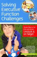 Riešenie problémov výkonných funkcií: Jednoduché spôsoby, ako dostať deti s autizmom z omylu a na správnu cestu - Solving Executive Function Challenges: Simple Ways to Get Kids with Autism Unstuck and on Target