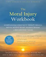 Pracovná príručka o morálnych zraneniach: Terapia prijatia a záväzkov: zručnosti na prekonanie hanby, hnevu a traumy a obnovenie svojich hodnôt - The Moral Injury Workbook: Acceptance and Commitment Therapy Skills for Moving Beyond Shame, Anger, and Trauma to Reclaim Your Values