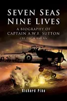 Sedem morí, deväť životov: Sutton CBE Dsc & Bar RN - Seven Seas, Nine Lives: The Valour of Captain A.W.F. Sutton CBE Dsc & Bar RN