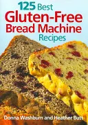 125 najlepších receptov na bezlepkový chlieb - 125 Best Gluten-Free Bread Machine Recipes