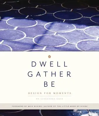 Bývaj, zhromažďuj sa, buď: Dizajn pre okamihy - Dwell, Gather, Be: Design for Moments