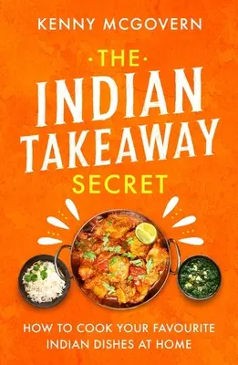 Tajomstvo indickej kuchyne: Ako si doma pripraviť obľúbené indické jedlá - The Indian Takeaway Secret: How to Cook Your Favourite Indian Dishes at Home