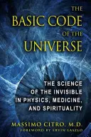 Základný kód vesmíru: Základný kód vesmíru: Veda o neviditeľnom vo fyzike, medicíne a spiritualite - The Basic Code of the Universe: The Science of the Invisible in Physics, Medicine, and Spirituality