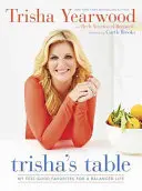 Trishin stôl: Moje obľúbené jedlá pre vyrovnaný život: Kuchárska kniha - Trisha's Table: My Feel-Good Favorites for a Balanced Life: A Cookbook