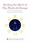 Hľadanie ducha Knihy zmien: 8 dní k zvládnutiu šamanského predpovedného systému I-ťing - Seeking the Spirit of the Book of Change: 8 Days to Mastering a Shamanic Yijing (I Ching) Prediction System