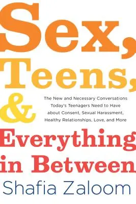 Sex, tínedžeri a všetko medzi tým: Nové a potrebné rozhovory o súhlase, sexuálnom obťažovaní, zdravej re - Sex, Teens, and Everything in Between: The New and Necessary Conversations Today's Teenagers Need to Have about Consent, Sexual Harassment, Healthy Re