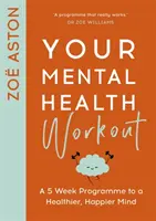 Your Mental Health Workout: Päťtýždňový program pre zdravšiu a šťastnejšiu myseľ - Your Mental Health Workout: A 5 Week Programme to a Healthier, Happier Mind