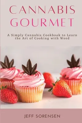 Cannabis Gourmet: A Simply Cannabis Cookbook to Learn the Art of Cooking with Weed (Konopný gurmán: Jednoducho konopná kuchárska kniha na osvojenie si umenia varenia s trávou). - Cannabis Gourmet: A Simply Cannabis Cookbook to Learn the Art of Cooking with Weed.