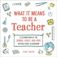 Čo znamená byť učiteľom: Učiteľ: oslava humoru, srdca a hrdinstva v každej triede - What It Means to Be a Teacher: A Celebration of the Humor, Heart, and Hero in Every Classroom
