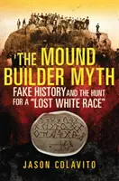 Mýtus staviteľov mohyly: Falošná história a hon na stratenú bielu rasu - The Mound Builder Myth: Fake History and the Hunt for a Lost White Race