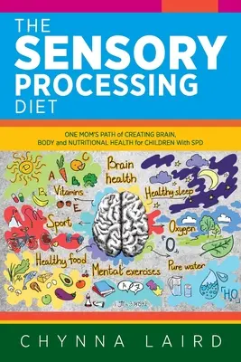 The Sensory Processing Diet: Vydajte sa na cestu jednej mamy za zdravím mozgu, tela a výživy pre deti s poruchou vnímania. - The Sensory Processing Diet: One Mom's Path of Creating Brain, Body and Nutritional Health for Children with SPD