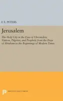 Jeruzalem: Sväté mesto očami kronikárov, návštevníkov, pútnikov a prorokov od čias Abraháma po počiatky - Jerusalem: The Holy City in the Eyes of Chroniclers, Visitors, Pilgrims, and Prophets from the Days of Abraham to the Beginnings