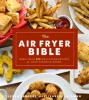 Biblia fritézy na vzduchu (kuchárska kniha): Viac ako 200 zdravších receptov pre vaše obľúbené jedlá - The Air Fryer Bible (Cookbook): More Than 200 Healthier Recipes for Your Favorite Foods