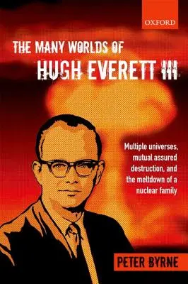 Mnoho svetov Hugha Everetta III: Viaceré vesmíry, vzájomné zaručené zničenie a rozpad jadrovej rodiny - The Many Worlds of Hugh Everett III: Multiple Universes, Mutual Assured Destruction, and the Meltdown of a Nuclear Family