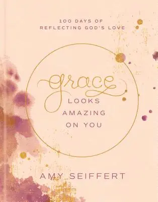 Milosť na tebe vyzerá úžasne: 100 dní odrážania Božej lásky - Grace Looks Amazing on You: 100 Days of Reflecting God's Love