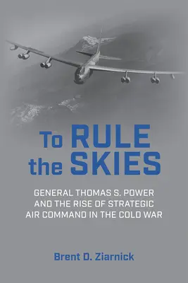 Vládnuť oblohe: Power a vzostup strategického velenia letectva v studenej vojne - To Rule the Skies: General Thomas S. Power and the Rise of Strategic Air Command in the Cold War