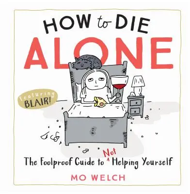 Ako zomrieť sám: Ako si nepomôcť: ako zomrieť: spoľahlivý návod, ako si nepomôcť - How to Die Alone: The Foolproof Guide to Not Helping Yourself