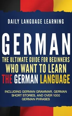 Nemčina: Konečný sprievodca pre začiatočníkov, ktorí sa chcú naučiť nemecký jazyk, vrátane nemeckej gramatiky, nemeckých poviedok - German: The Ultimate Guide for Beginners Who Want to Learn the German Language, Including German Grammar, German Short Stories