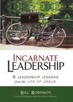 Vtelené vodcovstvo: 5 lekcií vodcovstva z Ježišovho života - Incarnate Leadership: 5 Leadership Lessons from the Life of Jesus