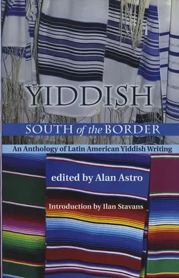 Jidiš na juh od hraníc: Antológia latinskoamerickej spisby v jidiš - Yiddish South of the Border: An Anthology of Latin American Yiddish Writing