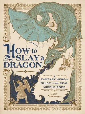 Ako zabiť draka: Sprievodca fantasy hrdinu skutočným stredovekom - How to Slay a Dragon: A Fantasy Hero's Guide to the Real Middle Ages