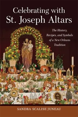 Slávenie s oltármi svätého Jozefa: Sväté oltáre: história, recepty a symboly neworleanskej tradície - Celebrating with St. Joseph Altars: The History, Recipes, and Symbols of a New Orleans Tradition