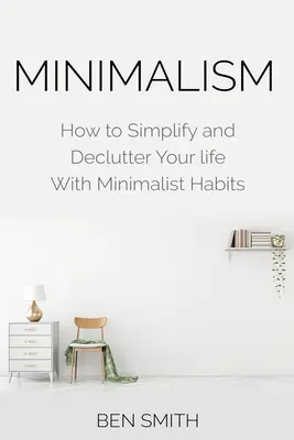 Minimalizmus: Ako zjednodušiť a odľahčiť svoj život pomocou minimalistických návykov - Minimalism: How to Simplify and Declutter Your Life with Minimalist Habits