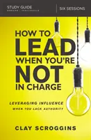 Ako viesť, keď nemáte právomoc Študijná príručka: Využívanie vplyvu, keď nemáte autoritu - How to Lead When You're Not in Charge Study Guide: Leveraging Influence When You Lack Authority