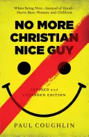 Už žiaden kresťanský sympaťák: Keď byť milý - namiesto dobrého - ubližuje mužom, ženám a deťom - No More Christian Nice Guy: When Being Nice--Instead of Good--Hurts Men, Women, and Children