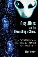 Šedí mimozemšťania a žatva duší: Sprisahanie s cieľom geneticky manipulovať s ľudstvom - Grey Aliens and the Harvesting of Souls: The Conspiracy to Genetically Tamper with Humanity