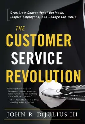 Revolúcia v oblasti služieb zákazníkom: Prevráťte konvenčný biznis, inšpirujte zamestnancov a zmeňte svet - The Customer Service Revolution: Overthrow Conventional Business, Inspire Employees, and Change the World