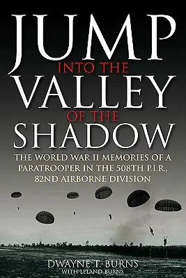 Skok do údolia tieňa: Vojnové spomienky Dwayna Burnsa Komunikačný seržant, 508. výsadkový peší pluk - Jump Into the Valley of the Shadow: The War Memories of Dwayne Burns Communications Sergeant, 508th Parachute Infantry Regiment
