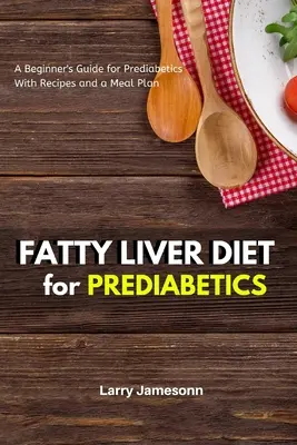 Diéta pre stuhnutú pečeň: Vychutnajte si túto knihu: Sprievodca pre začiatočníkov pre prediabetikov s receptami a plánom stravovania - Fatty Liver Diet: A Beginner's Guide for Prediabetics With Recipes and a Meal Plan
