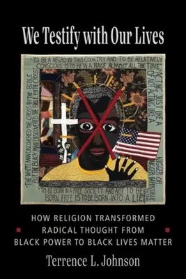 Svedčíme svojím životom: Ako náboženstvo transformovalo radikálne myslenie od Black Power k Black Lives Matter - We Testify with Our Lives: How Religion Transformed Radical Thought from Black Power to Black Lives Matter