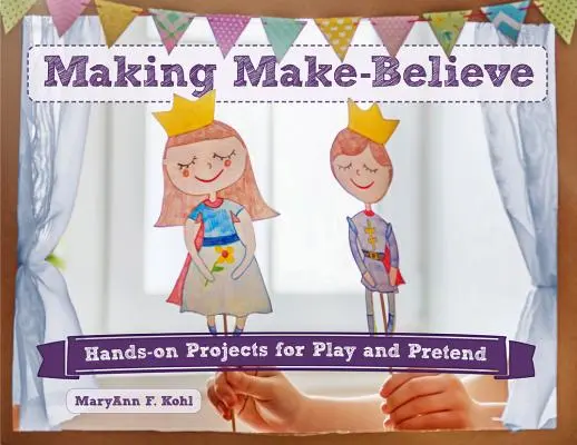 Make-Believe, 6: Praktické projekty na hranie a predstieranie - Making Make-Believe, 6: Hands-On Projects for Play and Pretend