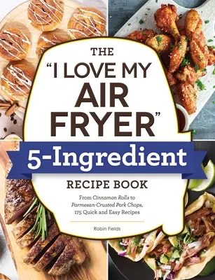 The I Love My Air Fryer 5-Ingredient Recipe Book (Milujem svoju fritézu na vzduchu s 5 zložkami): Od francúzskych toastových tyčiniek po kuracie stehná vyprážané na masle, 175 rýchlych a jednoduchých receptov - The I Love My Air Fryer 5-Ingredient Recipe Book: From French Toast Sticks to Buttermilk-Fried Chicken Thighs, 175 Quick and Easy Recipes