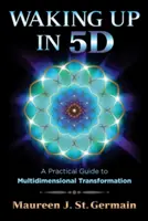 Prebudenie v 5d: Praktický sprievodca multidimenzionálnou transformáciou - Waking Up in 5d: A Practical Guide to Multidimensional Transformation