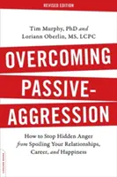 Prekonávanie pasívnej agresie: Ako zastaviť skrytý hnev, ktorý vám kazí vzťahy, kariéru a šťastie? - Overcoming Passive-Aggression: How to Stop Hidden Anger from Spoiling Your Relationships, Career, and Happiness