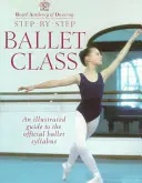 Baletná trieda krok za krokom: Ilustrovaný sprievodca oficiálnymi baletnými osnovami - Step-By-Step Ballet Class: Illustrated Guide to the Official Ballet Syllabus