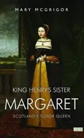 Sestra kráľa Henricha Margaret - škótska tudorovská kráľovná - King Henry's Sister Margaret - Scotland's Tudor Queen